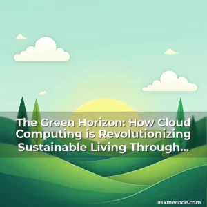 Artistic representation for The Green Horizon: How Cloud Computing is Revolutionizing Sustainable Living Through Innovation