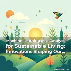 Artistic representation for Machine Learning as a Catalyst for Sustainable Living: Innovations Shaping Our Eco-Friendly Future